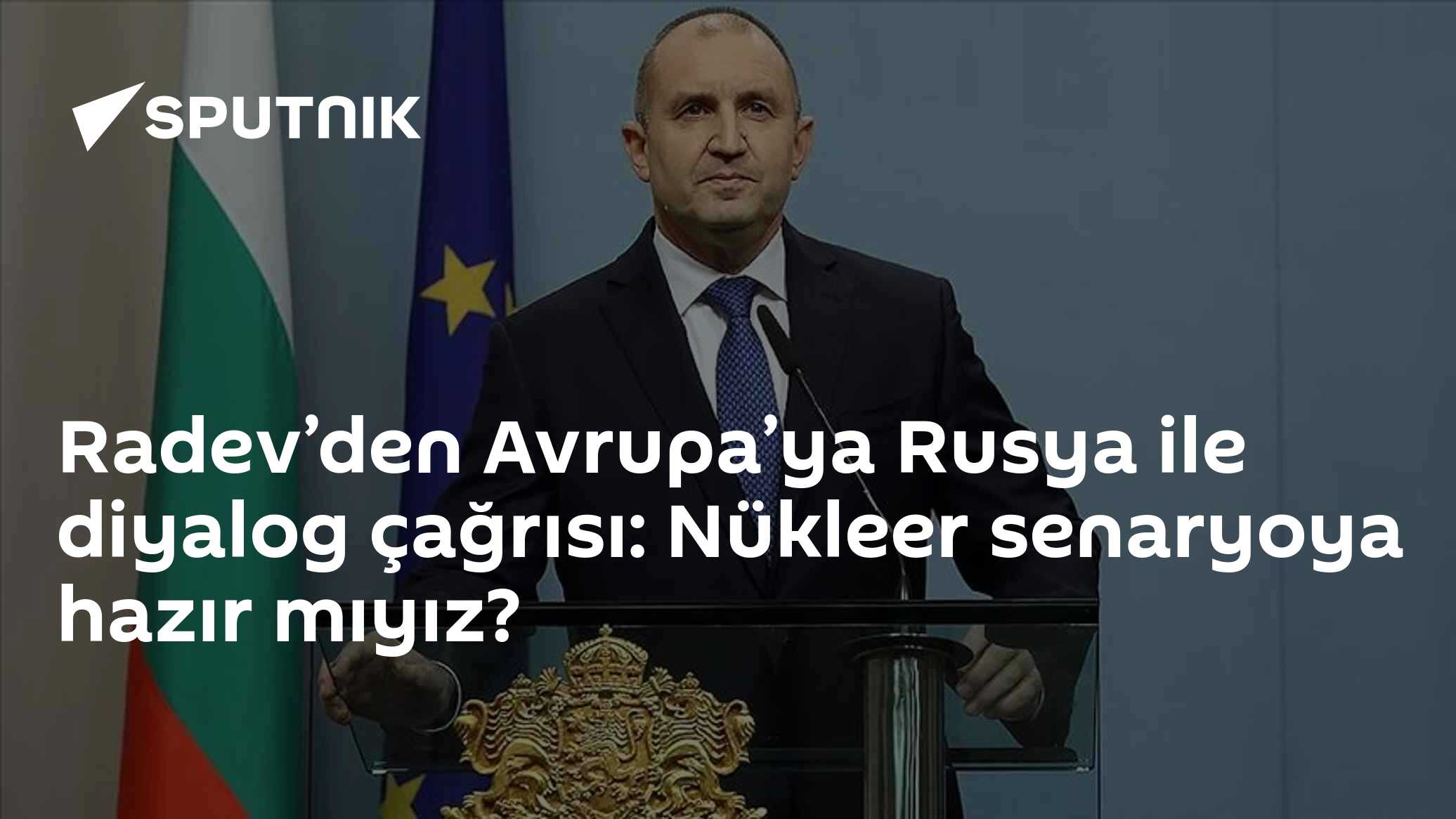 Bulgaristan Cumhurbaşkanı Radev: AB, nükleer riski önlemek için Rusya ile masaya otursun