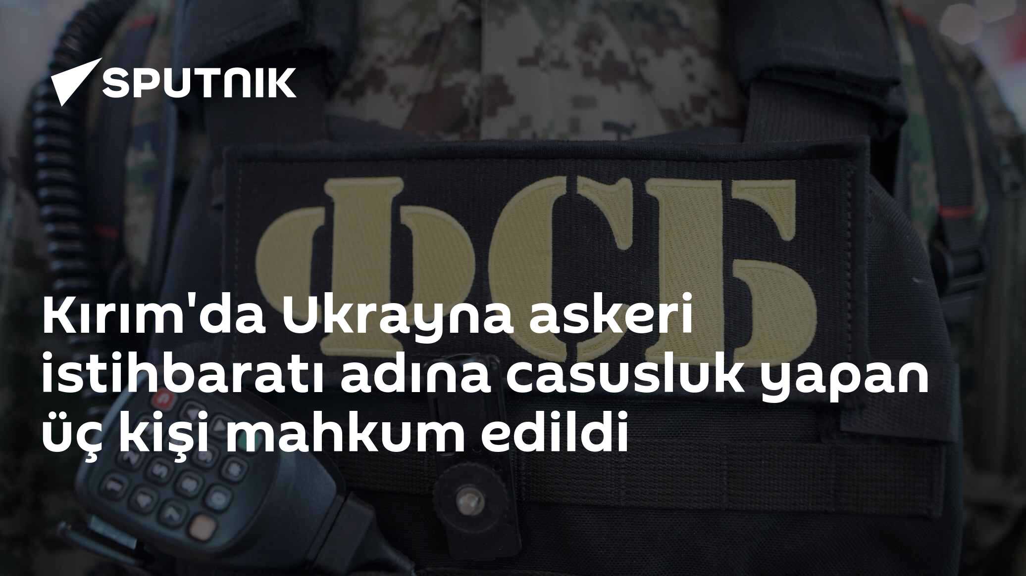 Kırım'da Ukrayna istihbaratı için casusluk yapan 3 ajan ağır hapis cezası aldı