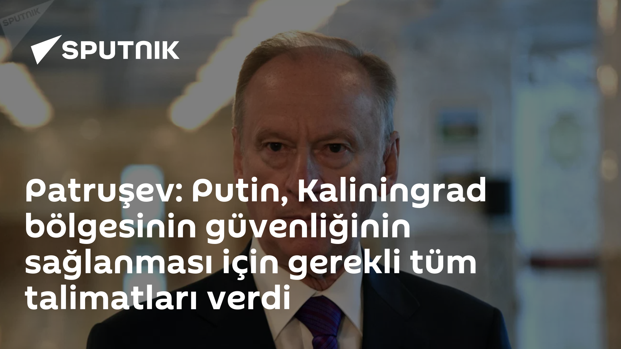 Patruşev: Putin Kaliningrad Güvenliği İçin Gerekli Bütün Yönergeleri Verdi