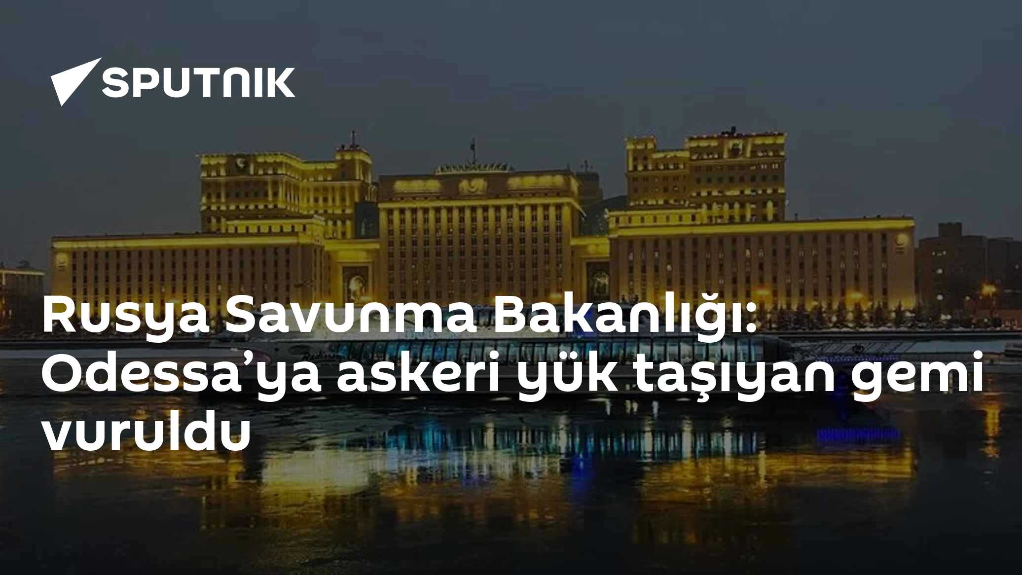 Rusya Savunma Bakanlığı'ndan açıklama: Odessa'da askeri yük gemisi ve lojistik merkez hedef alındı